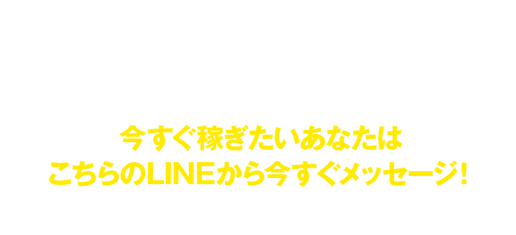 今すぐ稼ぎたいあなたはこちらのLINEから今すぐメッセージ