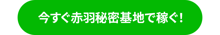 今すぐ赤羽秘密基地で稼ぐ