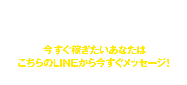 今すぐ稼ぎたいあなたはこちらのLINEから今すぐメッセージ
