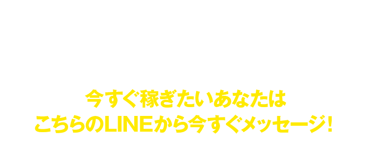 今すぐ稼ぎたいあなたはこちらのLINEから今すぐメッセージ