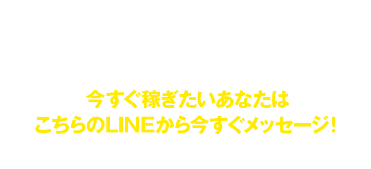 今すぐ稼ぎたいあなたはこちらのLINEから今すぐメッセージ