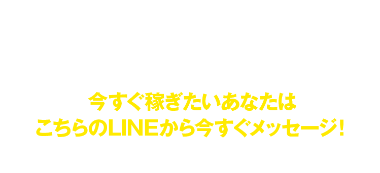 今すぐ稼ぎたいあなたはこちらのLINEから今すぐメッセージ