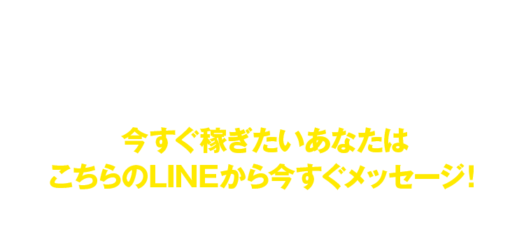 今すぐ稼ぎたいあなたはこちらのLINEから今すぐメッセージ