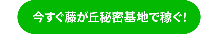 今すぐ藤が丘秘密基地で稼ぐ