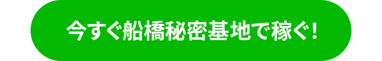 今すぐ船橋秘密基地で稼ぐ