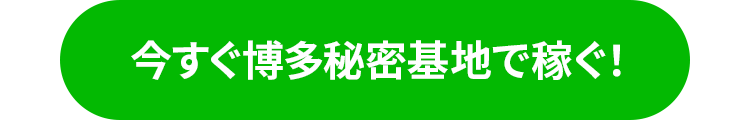 今すぐ博多秘密基地で稼ぐ