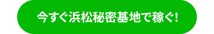 今すぐ浜松秘密基地で稼ぐ