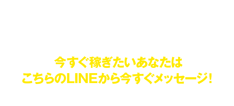 今すぐ稼ぎたいあなたはこちらのLINEから今すぐメッセージ