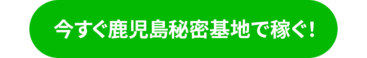 今すぐ鹿児島秘密基地で稼ぐ