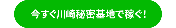 今すぐ川崎秘密基地で稼ぐ
