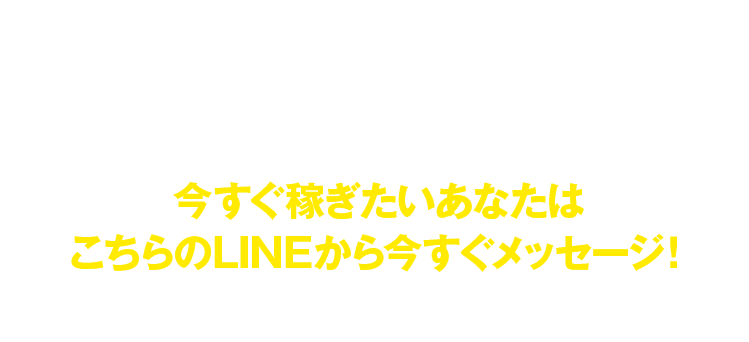 今すぐ稼ぎたいあなたはこちらのLINEから今すぐメッセージ