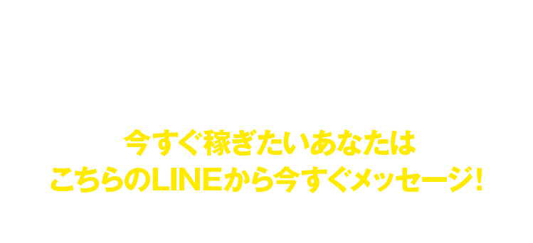 今すぐ稼ぎたいあなたはこちらのLINEから今すぐメッセージ