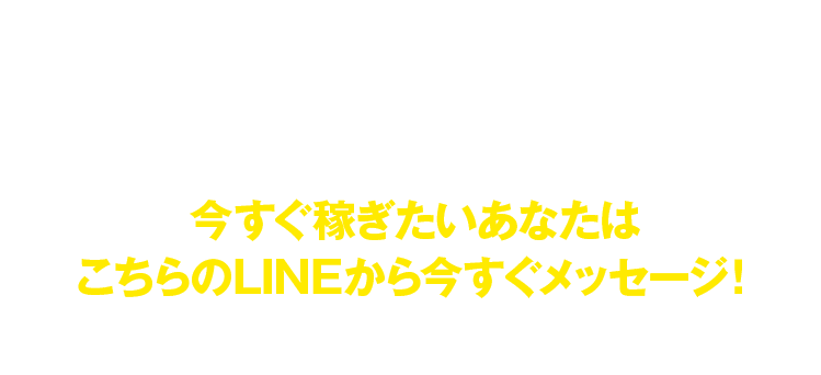 今すぐ稼ぎたいあなたはこちらのLINEから今すぐメッセージ