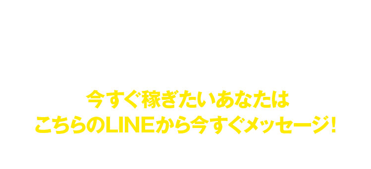今すぐ稼ぎたいあなたはこちらのLINEから今すぐメッセージ