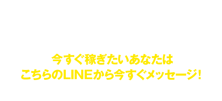 今すぐ稼ぎたいあなたはこちらのLINEから今すぐメッセージ