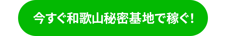 今すぐ和歌山秘密基地で稼ぐ